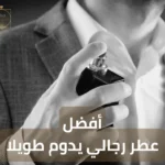 أفضل عطر رجالي يدوم طويلا